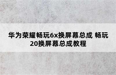 华为荣耀畅玩6x换屏幕总成 畅玩20换屏幕总成教程